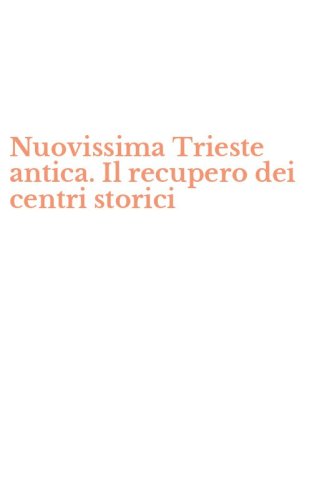 Nuovissima Trieste antica. Il recupero dei centri storici
