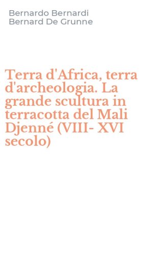 Terra d'Africa, terra d'archeologia. La grande scultura in terracotta del Mali Djenn&eacute; (VIII-XVI secolo)