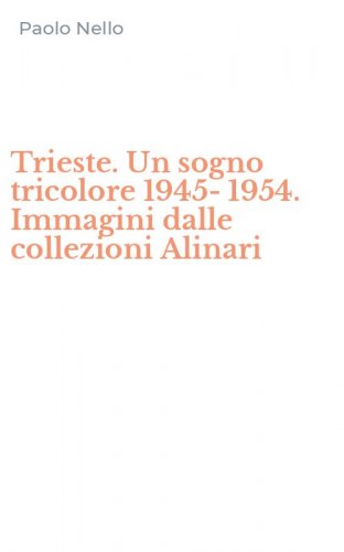 Trieste. Un sogno tricolore 1945-1954. Immagini dalle collezioni Alinari