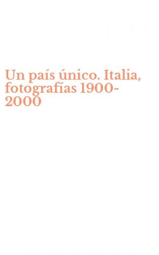 Un pa&iacute;s &uacute;nico. Italia, fotograf&iacute;as 1900-2000