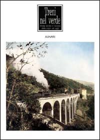 Treni nel verde. Strade ferrate in Toscana dalle origini ad oggi