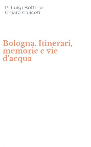 Bologna. Itinerari, memorie e vie d'acqua