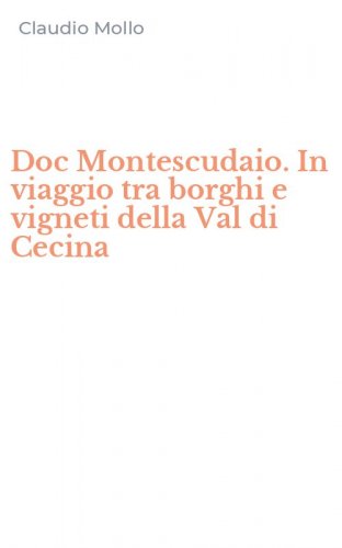 Doc Montescudaio. In viaggio tra borghi e vigneti della Val di Cecina