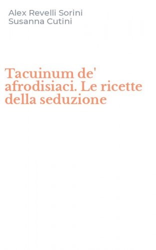 Tacuinum de' afrodisiaci. Le ricette della seduzione