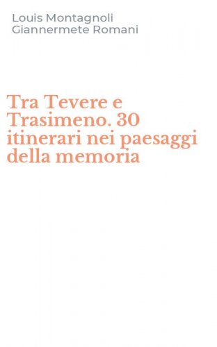 Tra Tevere e Trasimeno. 30 itinerari nei paesaggi della memoria