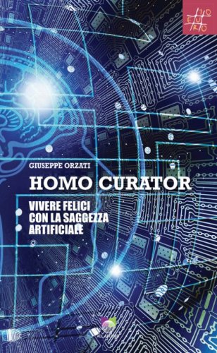 Homo curator. Vivere felici con la saggezza artificiale