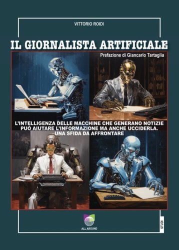 Il giornalista artificiale. L'intelligenza delle macchine che generano notizie pu&ograve; aiutare l'informazione ma anche ucciderla. Una sfida da affrontare