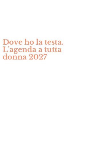 Dove ho la testa. L'agenda a tutta donna 2027