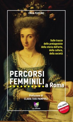 Percorsi femminili a Roma. Sulle tracce delle protagoniste della storia dell'arte, della cultura, della societ&agrave;. Ediz. italiana e inglese