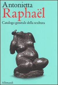 Antonietta Rapha&euml;l. Catalogo generale della scultura