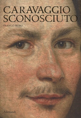 Caravaggio sconosciuto. Le origini del Merisi, eccellente disegnatore, maestro di ritratti e di &laquo;cose naturali&raquo;