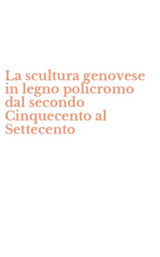 La scultura genovese in legno policromo dal secondo Cinquecento al Settecento