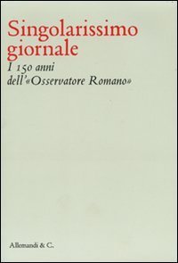 Singolarissimo giornale. I 150 anni dell'&laquo;Osservatore romano&raquo;