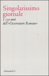 Singolarissimo giornale. I 150 anni dell'&laquo;Osservatore romano&raquo;