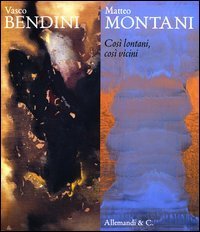 Vasco Bendini-Matteo Montani. Cos&igrave; lontani, cos&igrave; vicini. Catalogo della mostra (Chieti, 30 novembre 2012-20 gennaio 2013)