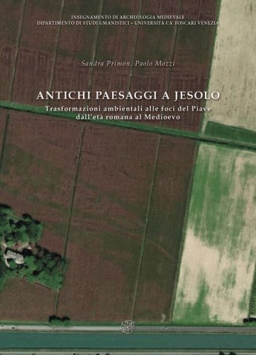 Antichi paesaggi a Jesolo. Trasformazioni ambientali alle foci del Piave dall'et&agrave; romana al Medioevo. Ediz. italiane e inglese