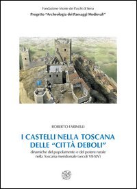 I castelli nella Toscana delle &laquo;citt&agrave; deboli&raquo;. Dinamiche del popolamento e del potere rurale nella Toscana meridionale secoli (VII-XIV)