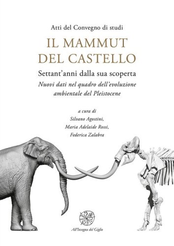 Il mammut del castello. Settant'anni dalla sua scoperta. Nuovi dati nel quadro dell'evoluzione ambientale del Pleistocene