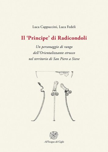 Il &laquo;Principe&raquo; di Radicondoli. Un personaggio di rango dell'Orientalizzante etrusco nel territorio di San Piero a Sieve