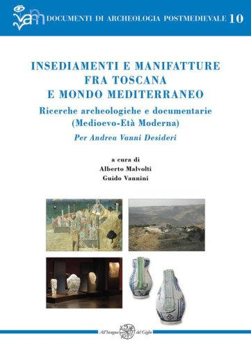 Insediamenti e manifatture fra Toscana e mondo mediterraneo. Ricerche archeologiche e documentarie (Medioevo-Et&agrave; Moderna). Per Andrea Vanni Desideri