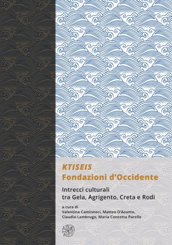 KTISEIS. Fondazioni d'Occidente. Intrecci culturali tra Gela, Agrigento, Creta e Rodi. (Atti delle XIV Giornate Gregoriane Agrigento, Museo Archeologico 25-27 Novembre 2022)