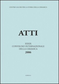 La ceramica da fuoco e da dispensa nel basso Medioevo e nella prima et&agrave; moderna. Atti del 39&deg; Convegno internazionale della ceramica (Savona, 2006)