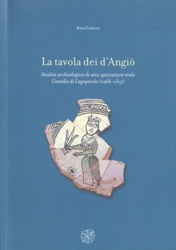 La tavola dei d'Angi&ograve;. Analisi archeologica di una spazzatura reale. Castello di Lagopesole (1266-1315)