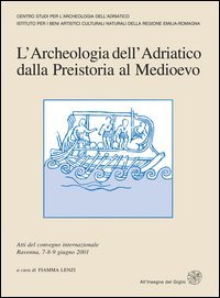 L'archeologia dell'Adriatico dalla preistoria al Medioevo. Atti del Convegno internazionale (Ravenna, 7-9 giugno 2001)