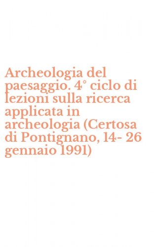 Archeologia del paesaggio. 4&deg; ciclo di lezioni sulla ricerca applicata in archeologia (Certosa di Pontignano, 14-26 gennaio 1991)