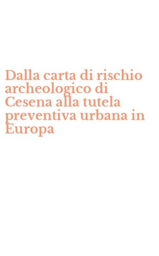 Dalla carta di rischio archeologico di Cesena alla tutela preventiva urbana in Europa