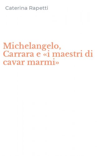 Michelangelo, Carrara e &laquo;i maestri di cavar marmi&raquo;