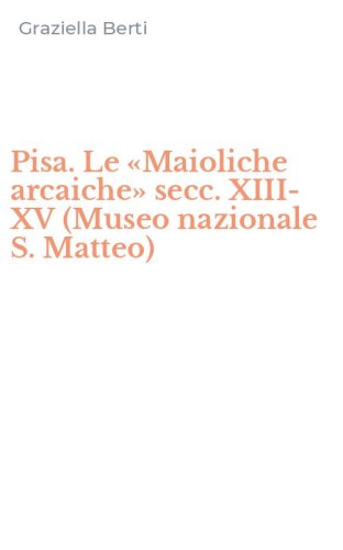 Pisa. Le &laquo;Maioliche arcaiche&raquo; secc. XIII-XV (Museo nazionale S. Matteo)