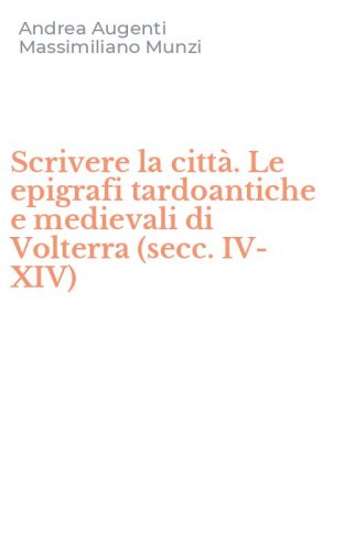Scrivere la citt&agrave;. Le epigrafi tardoantiche e medievali di Volterra (secc. IV-XIV)