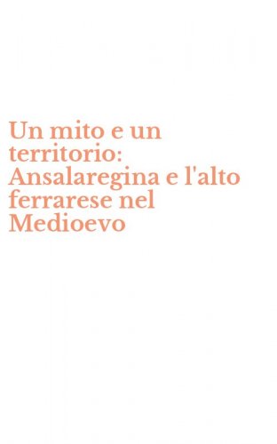 Un mito e un territorio: Ansalaregina e l'alto ferrarese nel Medioevo