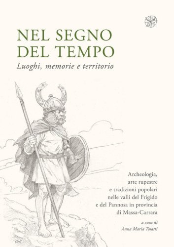 Nel segno del tempo. Luoghi, memorie e territorio. Archeologia, arte rupestre e tradizioni popolari nelle valli del Frigido e del Pannosa in provincia di Massa-Carrara