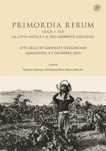 Primordia rerum (Lucr. I, 712). La citt&agrave; antica e il suo ambiente naturale. Atti delle XV Giornate Gregoriane (Agrigento, 4-5 dicembre 2023)