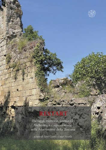 Restart. Paesaggi, memorie, comunit&agrave;. Archeologia e rigenerazione nelle aree interne della Toscana