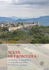 Scudi di frontiera. Dinamiche di conquista e di controllo normanno dell'Abruzzo aquilano