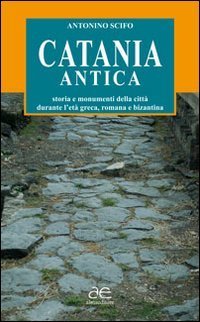 Catania antica. Storia e monumenti della citt&agrave; durante l'et&agrave; greca, romana e bizantina