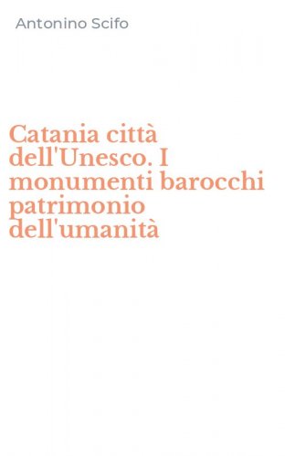 Catania citt&agrave; dell'Unesco. I monumenti barocchi patrimonio dell'umanit&agrave;