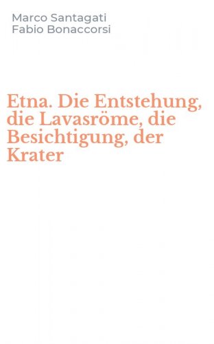 Etna. Die Entstehung, die Lavasr&ouml;me, die Besichtigung, der Krater