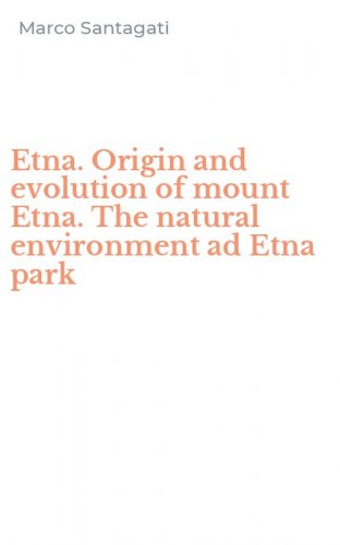 Etna. Origin and evolution of mount Etna. The natural environment ad Etna park