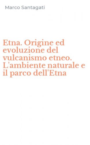 Etna. Origine ed evoluzione del vulcanismo etneo. L'ambiente naturale e il parco dell'Etna
