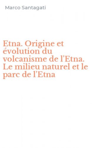 Etna. Origine et &eacute;volution du volcanisme de l'Etna. Le milieu naturel et le parc de l'Etna