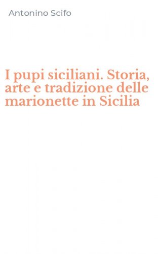 I pupi siciliani. Storia, arte e tradizione delle marionette in Sicilia