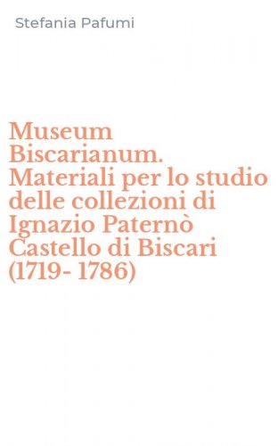 Museum Biscarianum. Materiali per lo studio delle collezioni di Ignazio Patern&ograve; Castello di Biscari (1719-1786)