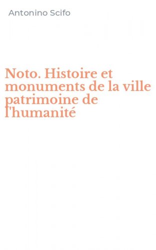 Noto. Histoire et monuments de la ville patrimoine de l'humanit&eacute;