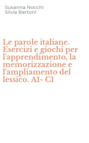 Le parole italiane. Esercizi e giochi per l'apprendimento, la memorizzazione e l'ampliamento del lessico. A1-C1