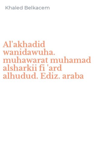 Al'akhadid wanidawuha. muhawarat muhamad alsharkii fi 'ard alhudud. Ediz. araba