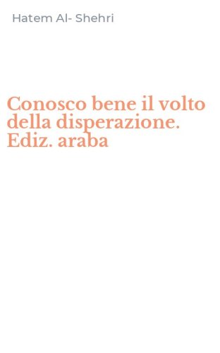 Conosco bene il volto della disperazione. Ediz. araba